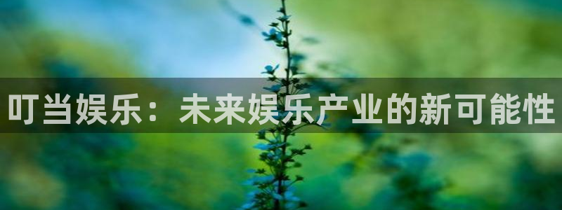 蓝狮在线注册开户：叮当娱乐：未来娱乐产业的新可能性